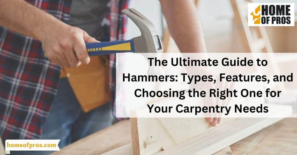 The Ultimate Guide to Hammers: Types, Features, and Choosing the Right One for Your Carpentry Needs