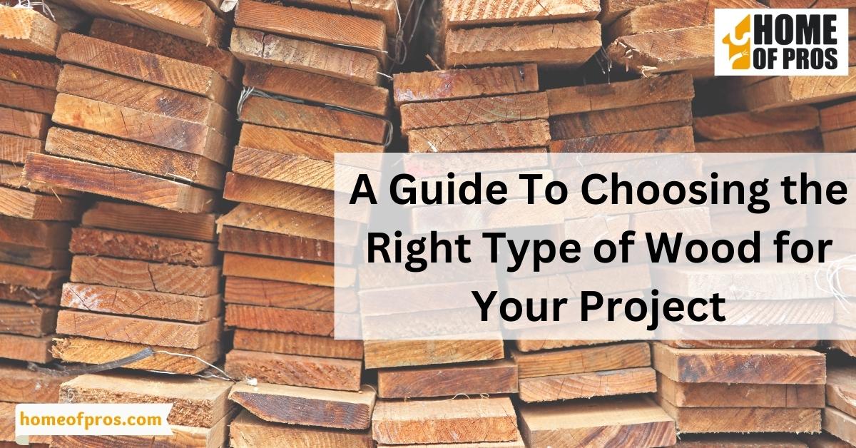 A Guide To Choosing the Right Type of Wood for Your Project