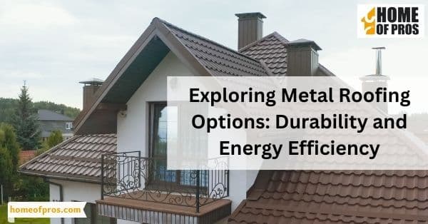 Exploring Metal Roofing Options: Durability and Energy Efficiency