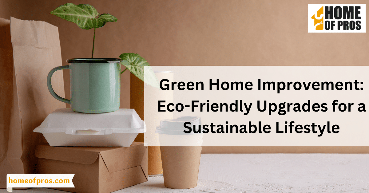 Green Home Improvement: Eco-Friendly Upgrades for a Sustainable Lifestyle