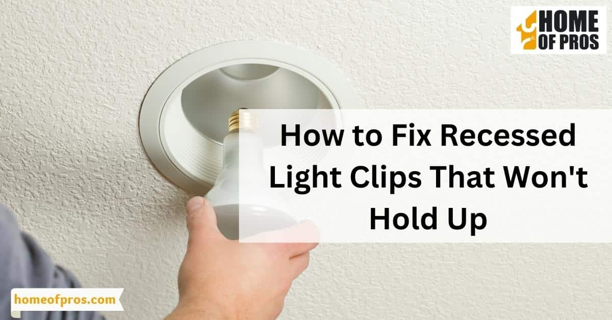 How to Fix Recessed Light Clips That Won’t Hold Up