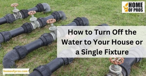 How to Turn Off the Water to Your House or a Single Fixture
