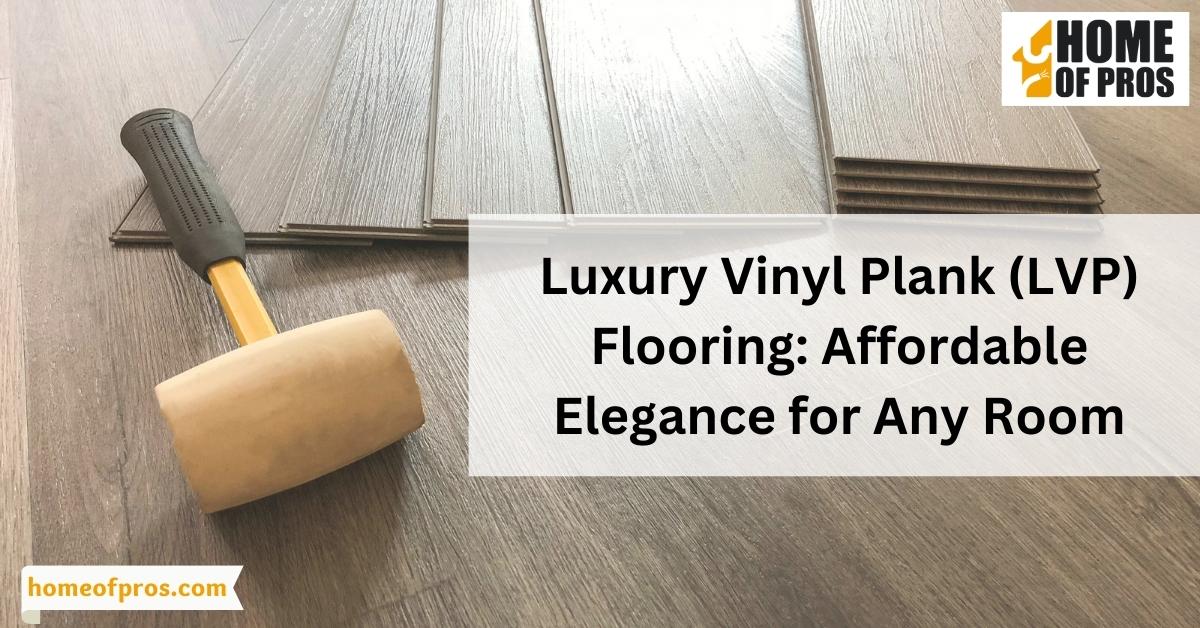 Luxury Vinyl Plank (LVP) Flooring: Affordable Elegance for Any Room