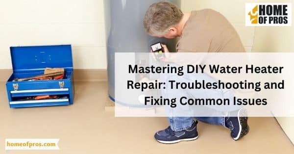Mastering DIY Water Heater Repair: Troubleshooting and Fixing Common Issues
